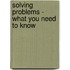 Solving Problems - What You Need to Know