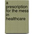 A Prescription for the Mess in Healthcare
