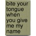 Bite Your Tongue When you Give me My Name