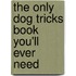 The Only Dog Tricks Book You'Ll Ever Need