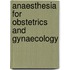 Anaesthesia for Obstetrics and Gynaecology