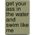 Get Your Ass in the Water and Swim Like Me