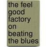 The Feel Good Factory on Beating the Blues door The Feel Good Factory