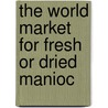 The World Market For Fresh Or Dried Manioc by Inc. Icon Group International