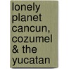 Lonely Planet Cancun, Cozumel & The Yucatan door Greg Benchwick