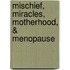 Mischief, Miracles, Motherhood, & Menopause