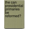 The Can Presidential Primaries Be Reformed? by Norrander Barbara