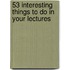 53 Interesting Things To Do In Your Lectures