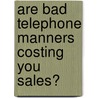 Are Bad Telephone Manners Costing You Sales? by Francis Hamit