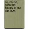 Ox, House, Stick The History of Our Alphabet by Don Robb