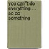 You Can''t Do Everything ... So Do Something