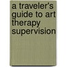 A Traveler's Guide To Art Therapy Supervision door Monica Carpendale