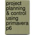 Project Planning & Control Using Primavera P6