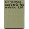 Are Emerging Asia''s Reserves Really Too High? door Milan Zavadjil