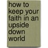 How To Keep Your Faith In An Upside Down World