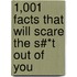 1,001 Facts That Will Scare The S#*T Out Of You