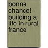 Bonne Chance! - Building A Life In Rural France door Richard Wiles