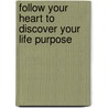Follow Your Heart To Discover Your Life Purpose door Kelly MacLellan M.Sc.