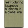 Restructuring Japanese Business In A Global Era door Peter Matanle