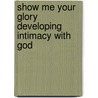 Show Me Your Glory Developing Intimacy With God door George K. Ata-Baah