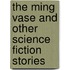 The Ming Vase and Other Science Fiction Stories