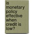 Is Monetary Policy Effective When Credit is Low?