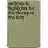 Outlines & Highlights For The Theory Of The Firm