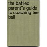 The Baffled Parent''s Guide to Coaching Tee Ball by W. Broido H.