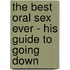 The Best Oral Sex Ever - His Guide To Going Down