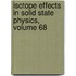 Isotope Effects in Solid State Physics, Volume 68