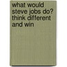 What Would Steve Jobs Do? Think Different and Win door Peter Sander