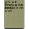 Great Auk Islands; A Field Biologist In The Arctic by Tim Birkhead