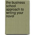 The Business School Approach To Writing Your Novel
