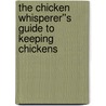 The Chicken Whisperer''s Guide to Keeping Chickens door Brigid Mccrea
