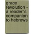 Grace Revolution - A Reader''s Companion to Hebrews