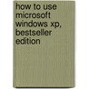 How To Use Microsoft Windows Xp, Bestseller Edition by Walter J. Glenn