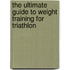 The Ultimate Guide to Weight Training for Triathlon