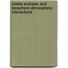 Stable Isotopes and Biosphere-Atmosphere Interactions by Lawrence Flanagan
