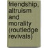 Friendship, Altruism and Morality (Routledge Revivals)