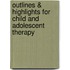 Outlines & Highlights For Child And Adolescent Therapy