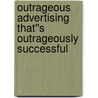Outrageous Advertising That''s Outrageously Successful door Bill Glazer