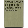 Historia Secreta De Isabel De Baviera, Reina De Francia door Marqus De Sade