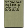 Two Guys Walk Into A Bar...A Collection Of Short Shorts by Harold Kaplan