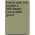 How to Start and Sustain a Faith-Based Young Adult Group