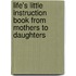 Life's Little Instruction Book From Mothers To Daughters