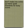 Don''t Make Me Come Up There! Quiet Moments for Busy Moms door William Welch