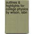 Outlines & Highlights For College Physics By Wilson, Isbn
