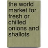 The World Market For Fresh Or Chilled Onions And Shallots door Inc. Icon Group International