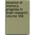 Essence of Memory. Progress in Brain Research, Volume 169.