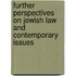 Further Perspectives On Jewish Law And Contemporary Issues